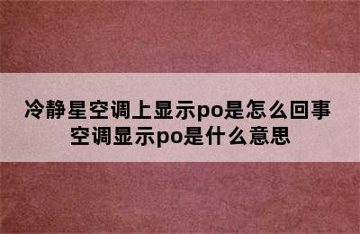 冷静星空调上显示po是怎么回事 空调显示po是什么意思